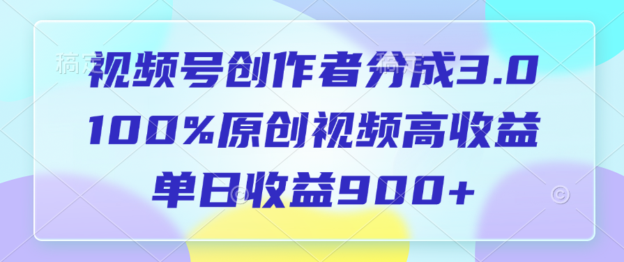 视频号创作者分成3.0，100%原创视频高收益，单日收益900+-小白副业网