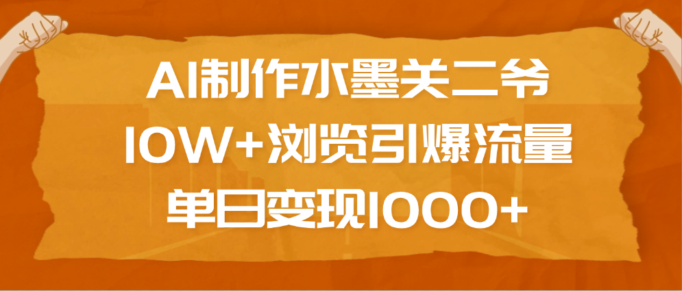 AI制作水墨关二爷，10W+浏览引爆流量，单日变现1000+-小白副业网