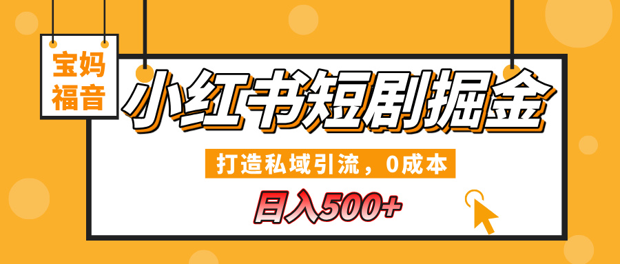 小红书短剧掘金，打造私域引流，0成本，宝妈福音日入500+-小白副业网