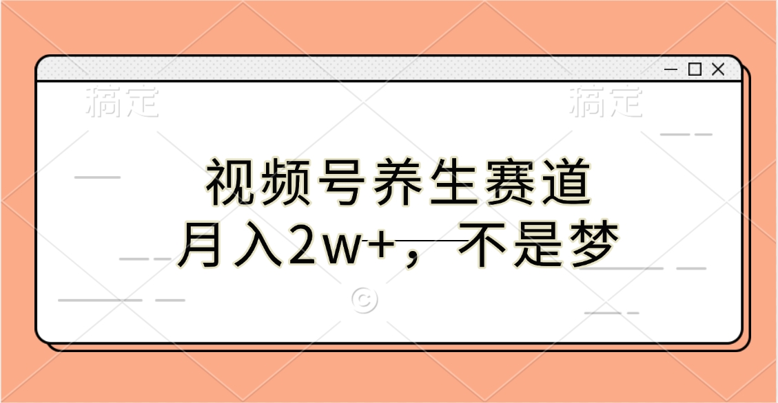 视频号养生赛道，月入2w+，不是梦-小白副业网