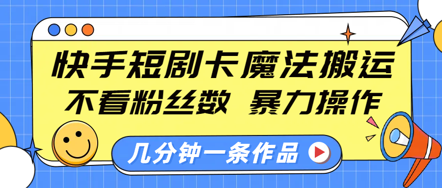 快手短剧卡魔法搬运，不看粉丝数，暴力操作，几分钟一条作品，小白也能快速上手！-小白副业网