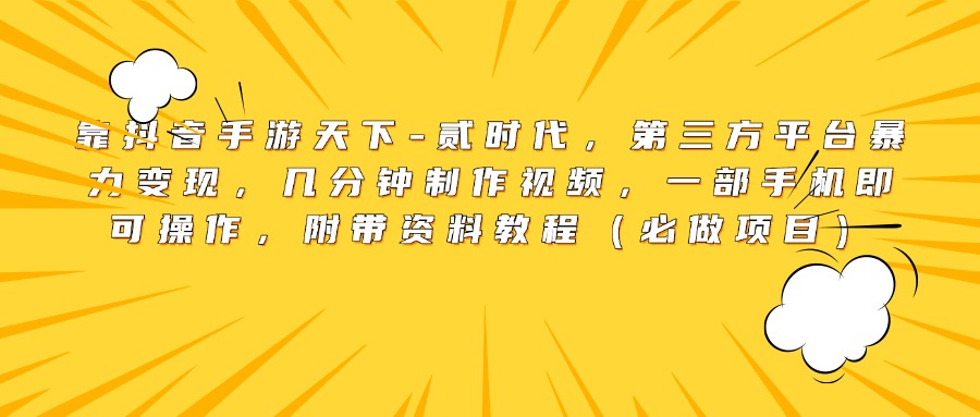 靠抖音手游天下-贰时代，第三方平台暴力变现，几分钟制作视频，一部手机即可操作，附带资料教程（必做项目）-小白副业网