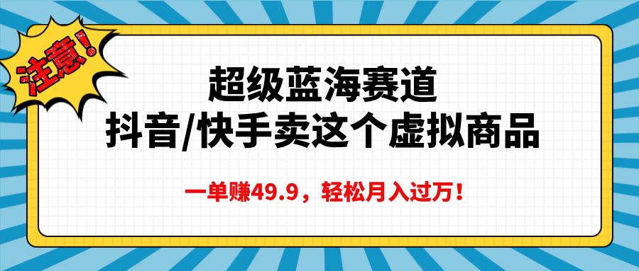 超级蓝海赛道，抖音快手卖这个虚拟商品，一单赚49.9，轻松月入过万-小白副业网