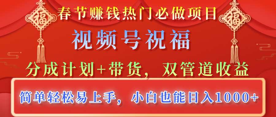 春节赚钱热门必做项目，视频号祝福，分成计划+带货，双管道收益，简单轻松易上手，小白也能日入1000+-小白副业网