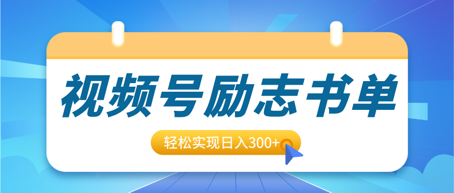 视频号励志书单号升级玩法，适合0基础小白操作，轻松实现日入300+-小白副业网