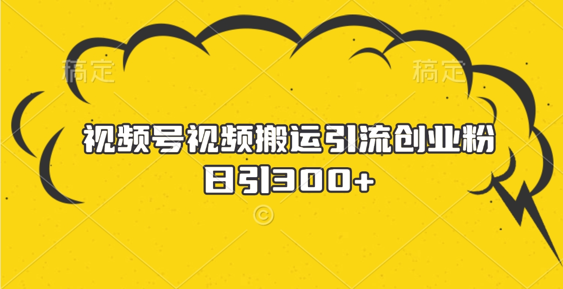 视频号视频搬运引流创业粉，日引300+-小白副业网