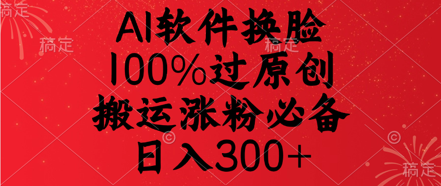 AI软件换脸，100%过原创，搬运涨粉必备，日入300+-小白副业网