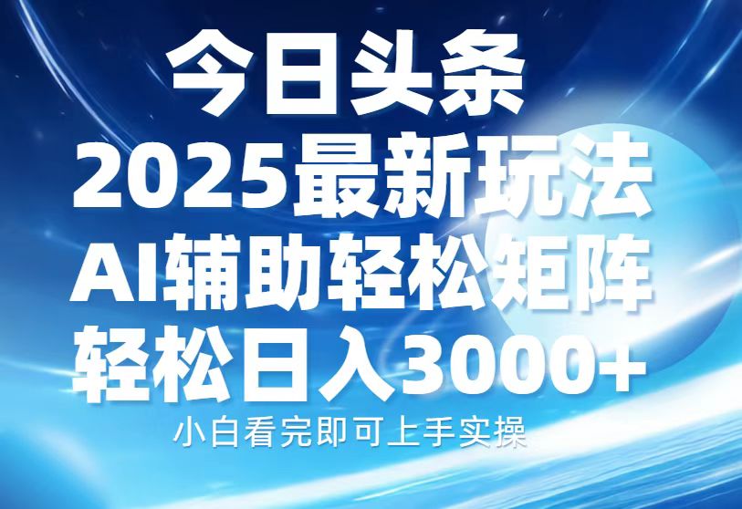 今日头条2025最新玩法，思路简单，复制粘贴，AI辅助，轻松矩阵日入3000+-小白副业网