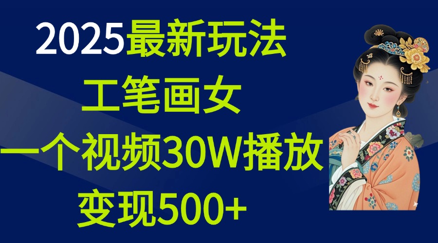 2025最新玩法，工笔画美女，一个视频30万播放变现500+-小白副业网