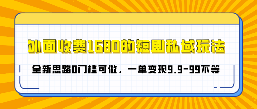 外面收费1680的短剧私域玩法，全新思路0门槛可做，一单变现9.9-99不等-小白副业网