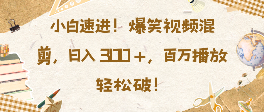 小白速进！爆笑视频混剪，日入 300 +，百万播放轻松破！-小白副业网