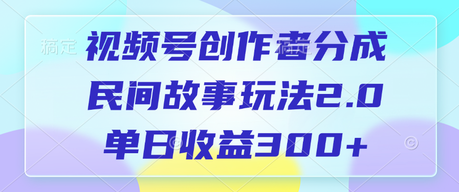 视频号创作者分成，民间故事玩法2.0，单日收益300+-小白副业网