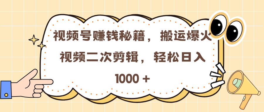 视频号赚钱秘籍，搬运爆火视频二次剪辑，轻松日入 1000 +-小白副业网