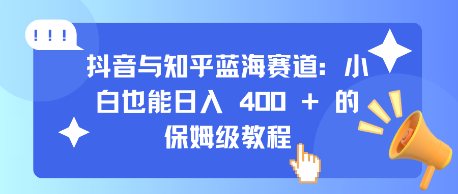 抖音与知乎蓝海赛道：小白也能日入 400 + 的保姆级教程-小白副业网