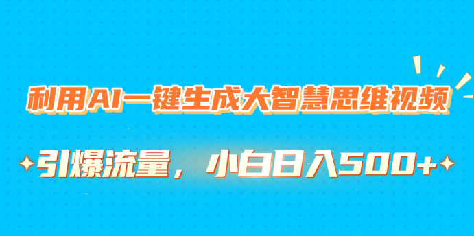 利用AI一键生成大智慧思维视频，引爆流量，小白日入500+-小白副业网