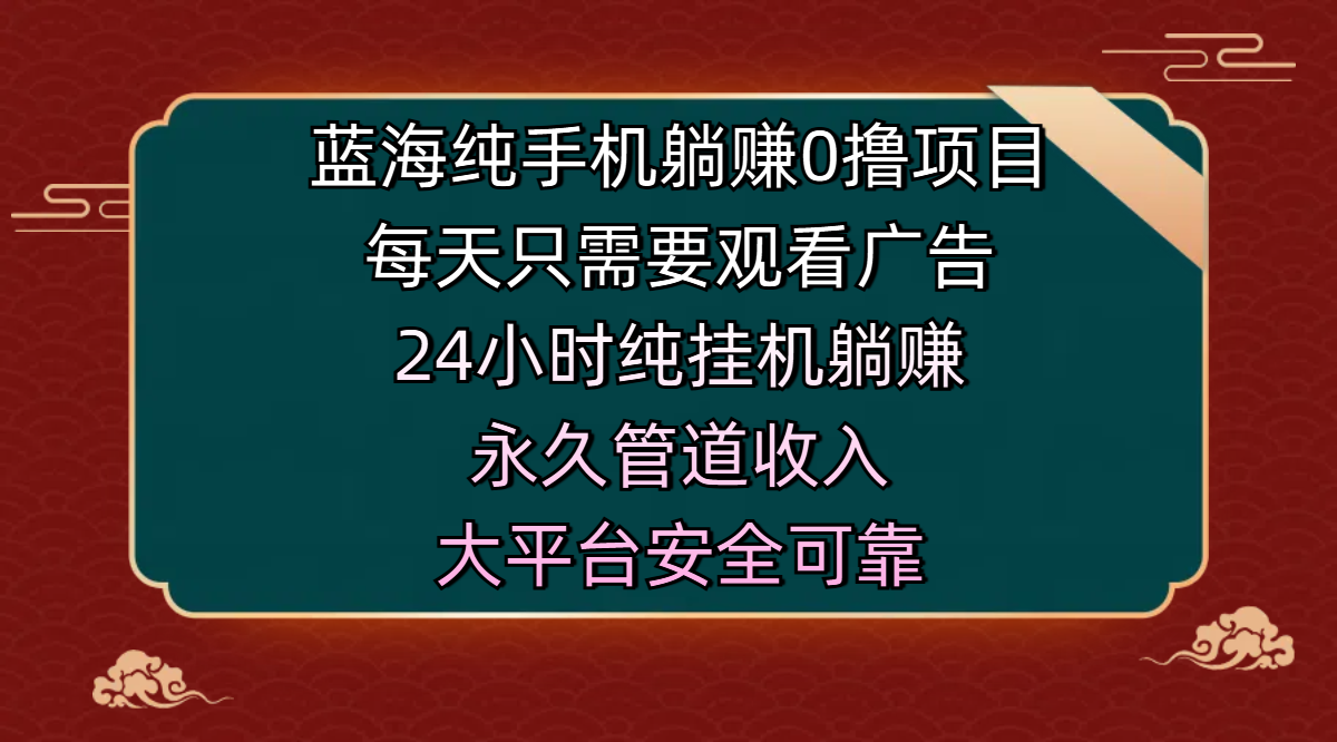 蓝海纯手机躺赚0撸项目，每天只需要观看广告，24小时纯挂机躺赚，永久管道收入，主业副业的绝佳选择，大平台安全可靠-小白副业网