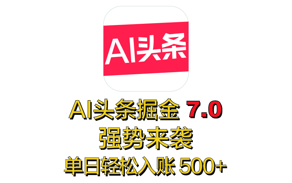 全网首发，2025 全新 “AI 头条掘金 7.0” 强势来袭，简单几步，小白也能上手，单号单人单日轻松入账 500+-小白副业网