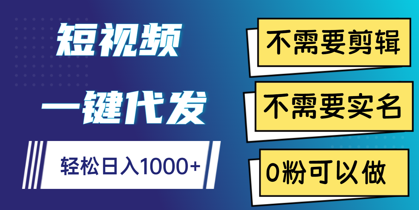 短视频一键代发，不需要剪辑，不需要实名，0粉可以做，轻松日入1000+-小白副业网