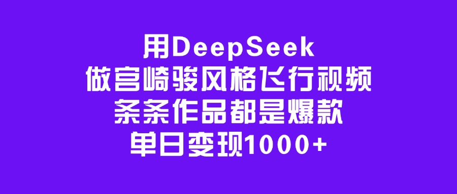 用DeepSeek做宫崎骏风格飞行视频，条条作品都是爆款，单日变现1000+-小白副业网