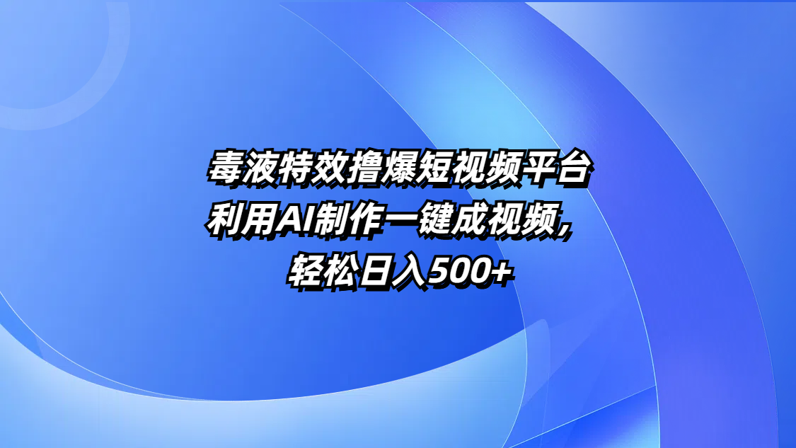 毒液特效撸爆短视频平台，利用AI制作一键成视频，轻松日入500+-小白副业网