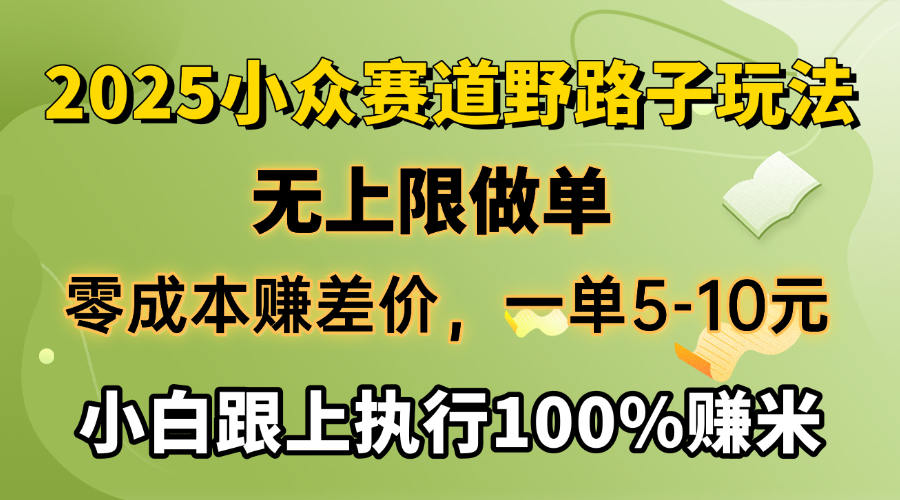 2025小众赛道，无上限做单，零成本赚差价，一单5-10元，小白跟上执行100%赚米-小白副业网