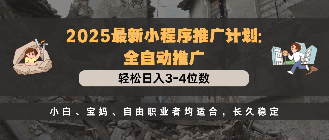 2025最新小程序推广计划全自动推广，轻松日入3-4位数，小白、宝妈、自由职业者均适合，长久稳定-小白副业网