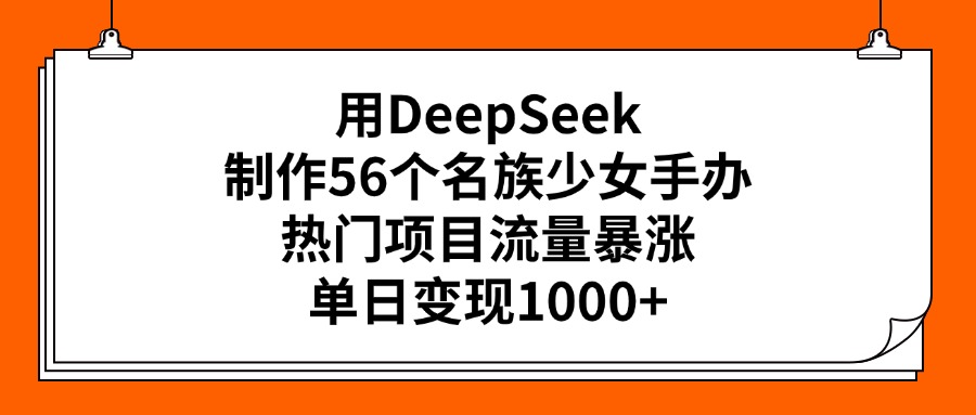 用DeepSeek制作56个名族少女手办，热门项目流量暴涨，单日变现1000+-小白副业网