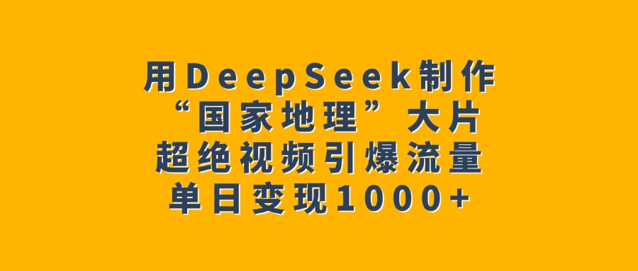 用DeepSeek制作“国家地理”大片，超绝视频引爆流量，单日变现1000+-小白副业网