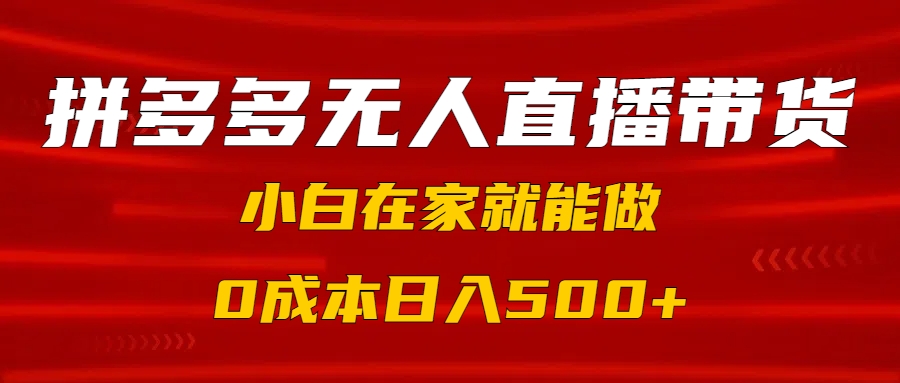 拼多多无人直播带货，小白在家就能做，0成本日入500+-小白副业网