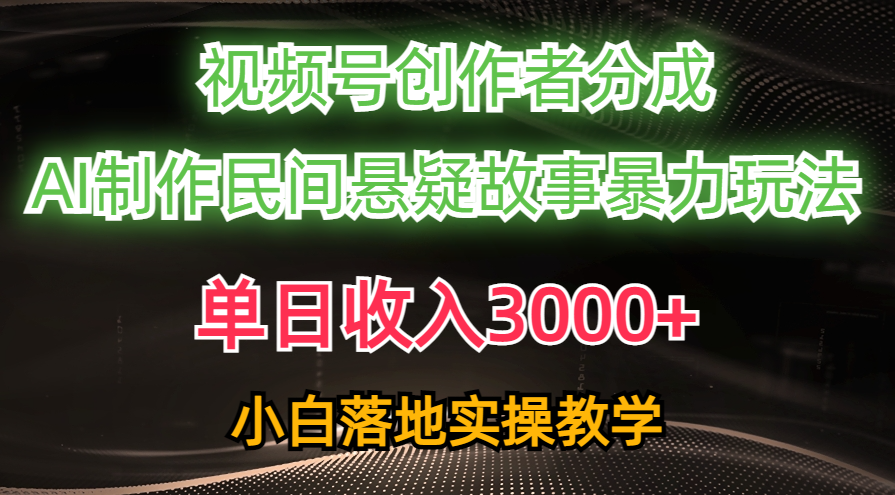 单日收入3000+，视频号创作者分成，AI创作民间悬疑故事，条条爆流量，小白也能轻松上手-小白副业网