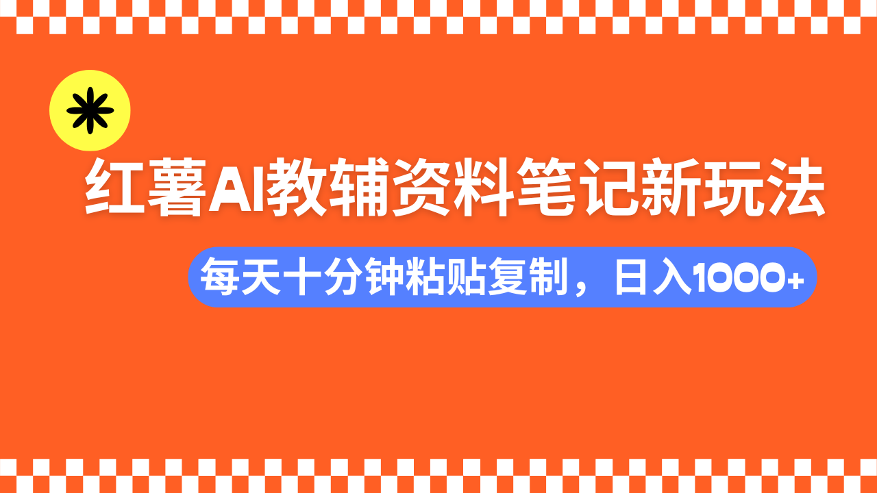 小红书AI教辅资料笔记新玩法，0门槛，可批量可复制，一天十分钟发笔记轻松日入1000+-小白副业网