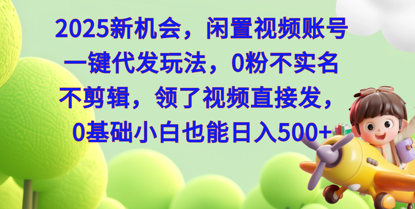 2025新机会，闲置视频账号一键代发玩法，0粉不实名不剪辑，领了视频直接发，0基础小白也能日入500-小白副业网