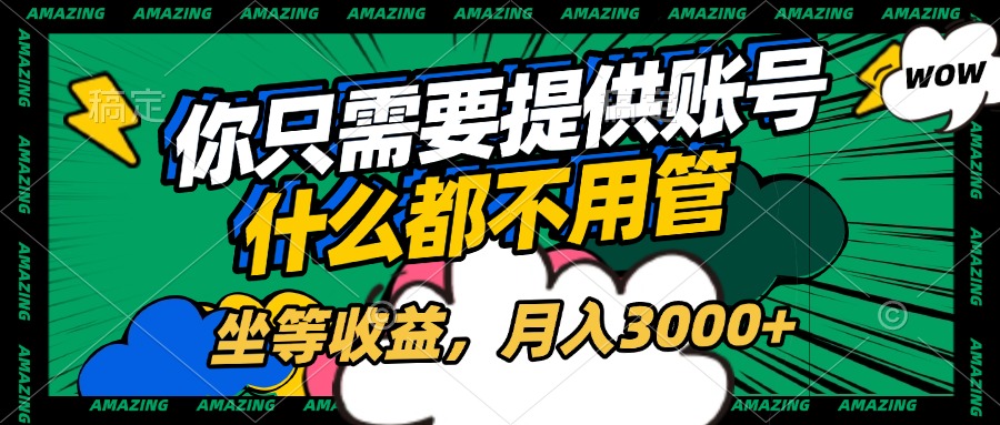 账号全程托管，你只需要提供账号，什么都不用管，坐等收益，月入3000+-小白副业网