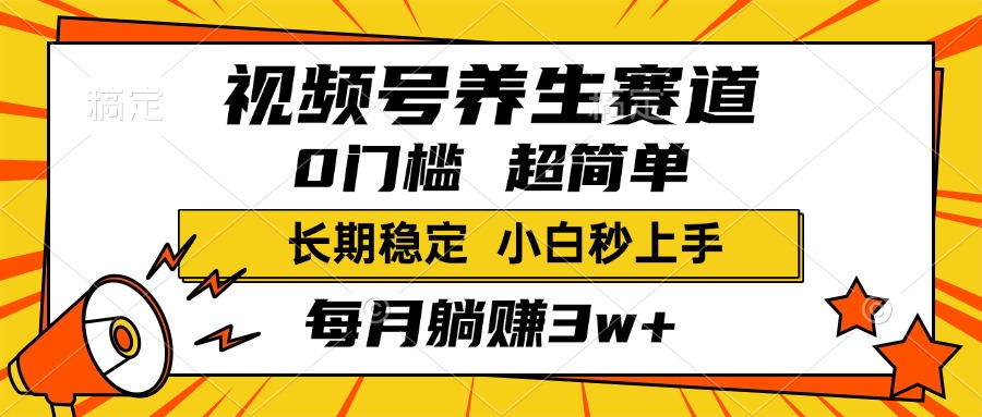 视频号养生赛道，一条视频1800，超简单，小白轻松月入3w+，长期稳定-小白副业网