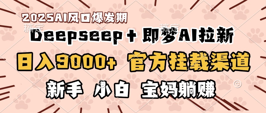 日入9000+！DeepSeep＋即梦拉新，官方挂载渠道，新手小白宝妈躺赚-小白副业网