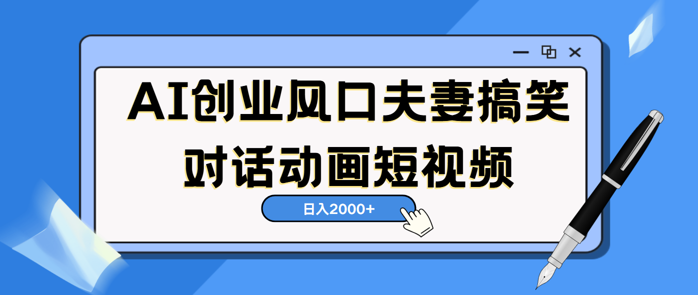 AI短视频创业风口！夫妻搞笑对话，动画短视频5分钟做一条，轻松日入2000（可矩阵放大）-小白副业网