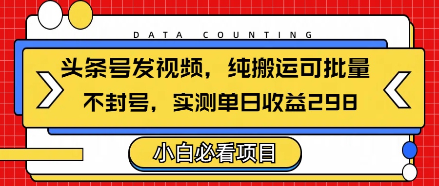 头条发视频，纯搬运可批量，不封号玩法实测单日收益单号298-小白副业网