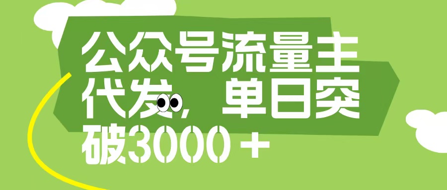 公众号流量主代发玩法，单日收益突破3000+-小白副业网