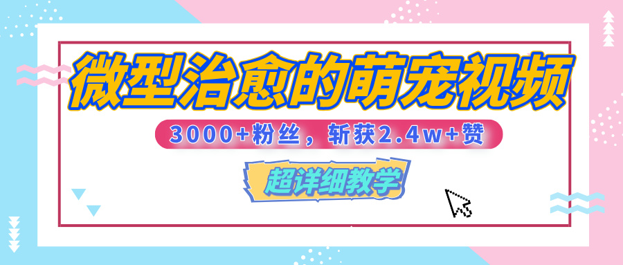 【揭秘】微型治愈的萌宠视频，3000+粉丝，6秒的视频、斩获2.4w+赞【附详细教程】-小白副业网