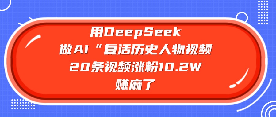 用DeepSeek做AI“复活历史人物”视频，20条视频涨粉10.2W，赚麻了-小白副业网