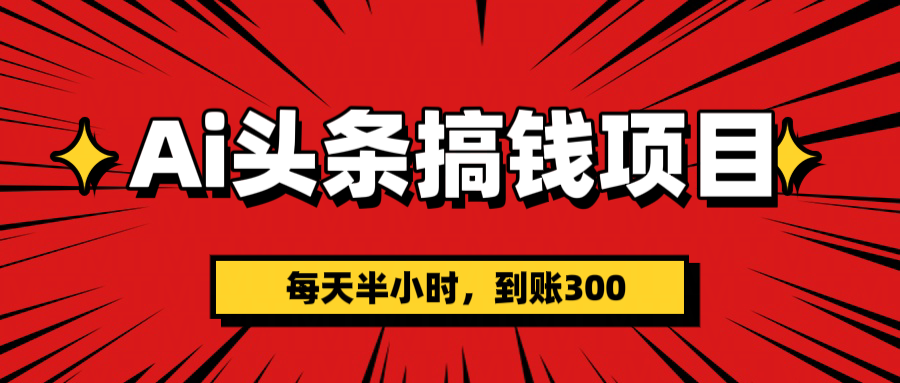 AI头条搞钱项目，一天半小时，到账300+-小白副业网