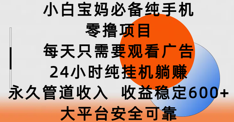 小白宝妈必备纯手机零撸项目，每天只需要观看广告，24小时纯挂机躺赚，永久管道收入，收益稳定600+，大平台安全可靠-小白副业网