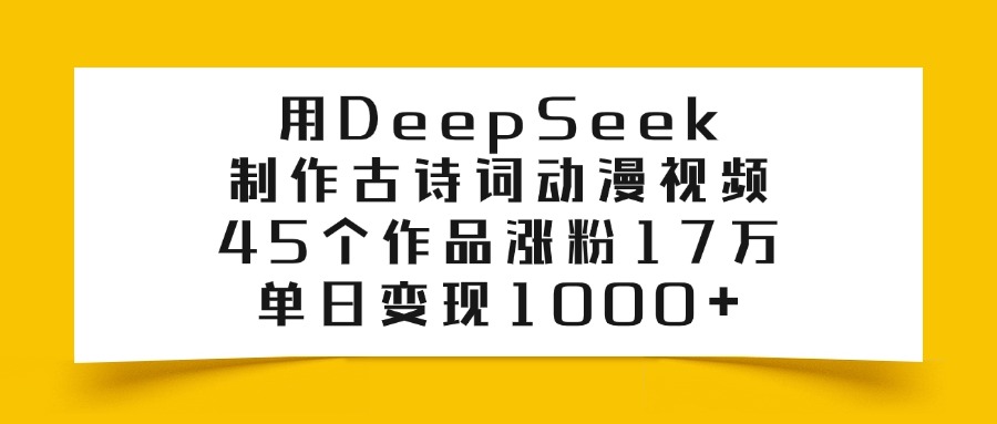 用DeepSeek制作古诗词动漫视频，45个作品涨粉17万，单日变现1000+-小白副业网