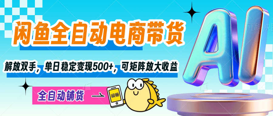 【闲鱼全自动电商带货】解放双手，单日稳定变现500+，可矩阵放大收益-小白副业网