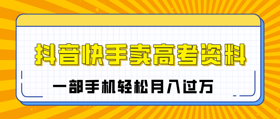 临近高考季，抖音快手卖高考资料，小白可操作一部手机轻松月入过万-小白副业网