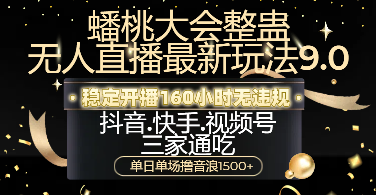 蟠桃大会整蛊无人直播新玩法9.0，稳定开播160小时无违规，抖音、快手、视频号三家通吃，单日单场撸音浪1500+-小白副业网