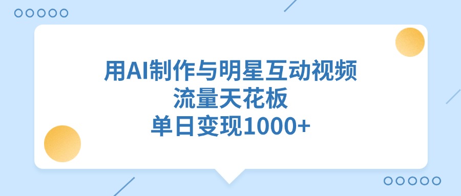 用AI制作与明星互动视频，流量天花板，单日变现1000+-小白副业网