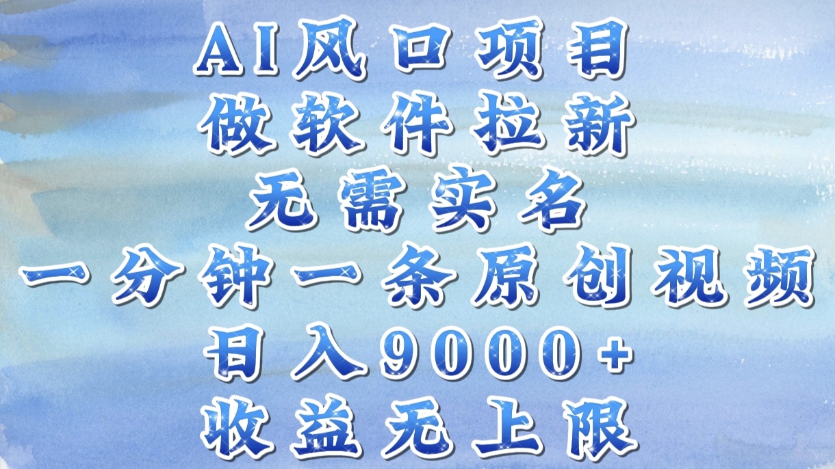 AI风口项目，做软件拉新，无需实名，一分钟一条原创视频，日入9000+，收益无上限-小白副业网