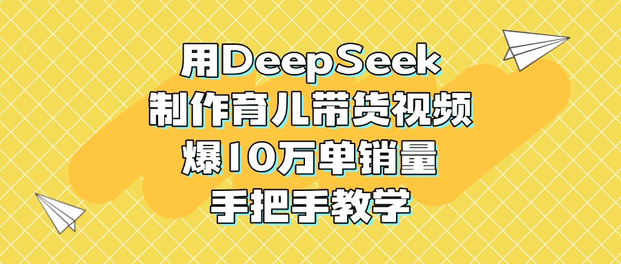 用DeepSeek制作育儿带货视频，爆10万单销量，手把手教学-小白副业网