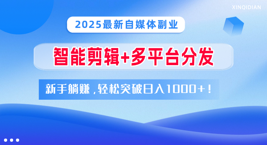 2025最新自媒体副业！智能剪辑+多平台分发，新手躺赚，轻松突破日入1000+！-小白副业网